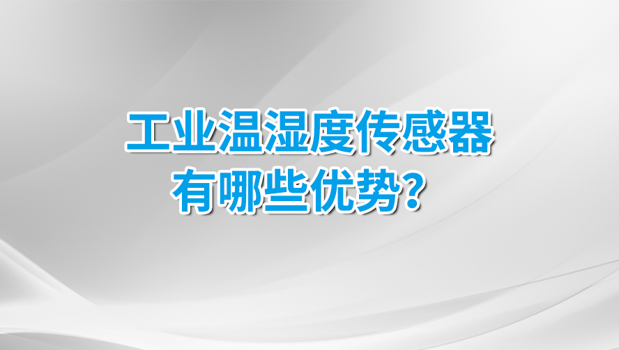 工業(yè)溫濕度傳感器有那些優(yōu)勢?