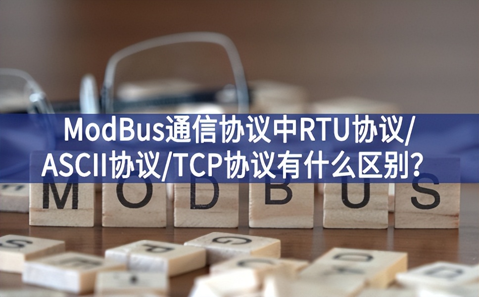 ModBus通信協(xié)議中RTU協(xié)議/ASCII協(xié)議/TCP協(xié)議有什么區(qū)別？