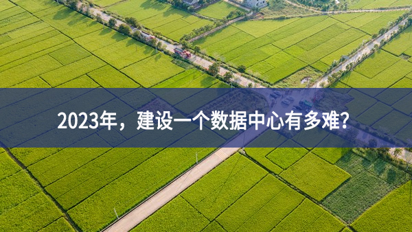 2023年，建設(shè)一個(gè)數(shù)據(jù)中心有多難？