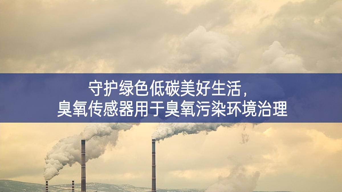 守護綠色低碳美好生活，臭氧傳感器用于臭氧污染環(huán)境治理