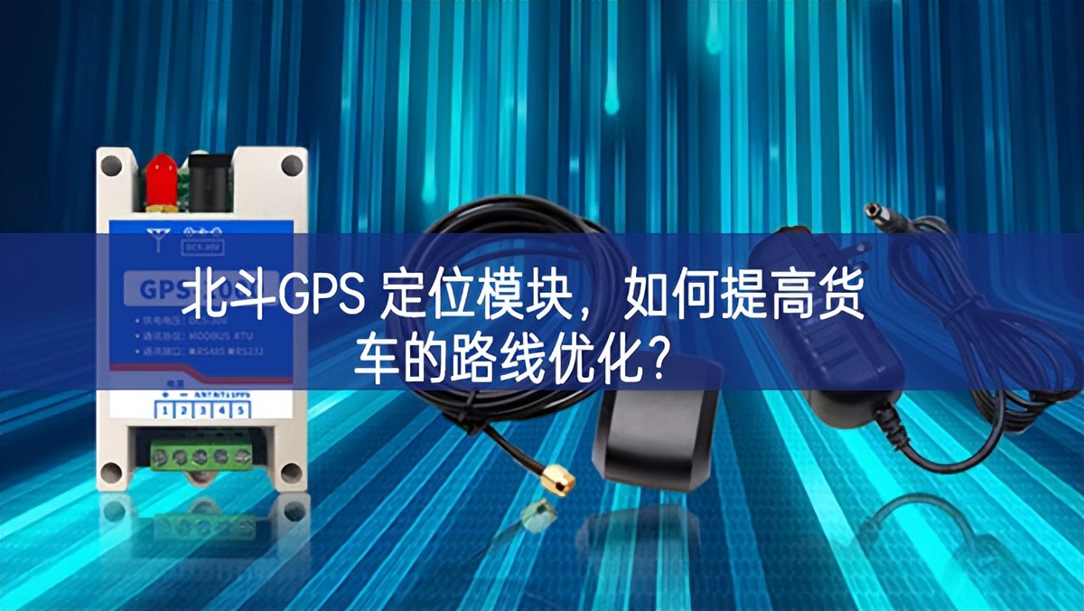 北斗GPS 定位模塊，如何提高貨車的路線優(yōu)化？