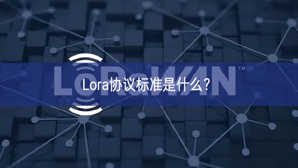 Lora協(xié)議標(biāo)準(zhǔn)是什么?