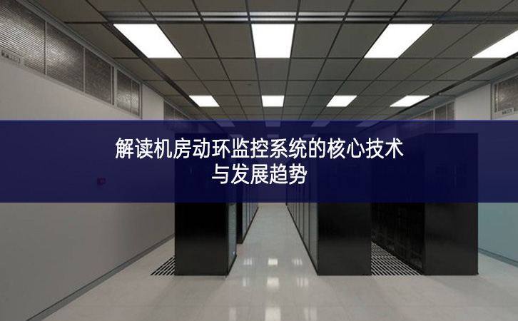 解讀機房動環(huán)監(jiān)控系統(tǒng)的核心技術與發(fā)展趨勢