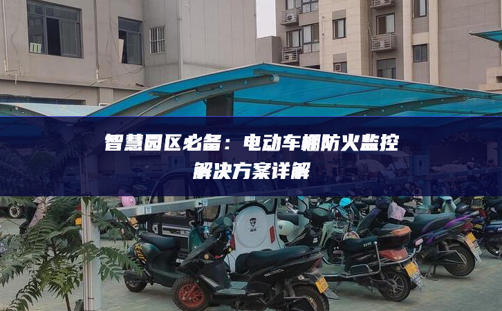 智慧園區(qū)必備：電動車棚防火監(jiān)控解決方案詳解