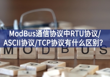 ModBus通信協(xié)議中RTU協(xié)議/ASCII協(xié)議/TCP協(xié)議有什么區(qū)別？