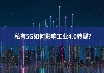 私有5G如何影響工業(yè)4.0轉(zhuǎn)型？