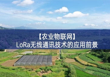 「農(nóng)業(yè)物聯(lián)網(wǎng)」LoRa無(wú)線通訊技術(shù)的應(yīng)用前景