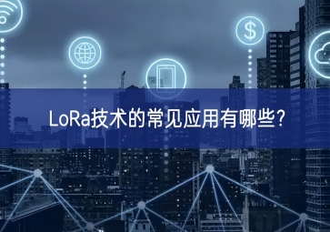 LoRa技術(shù)的常見應(yīng)用有哪些？