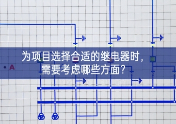 為項(xiàng)目選擇合適的繼電器時(shí)，需要考慮哪些方面？