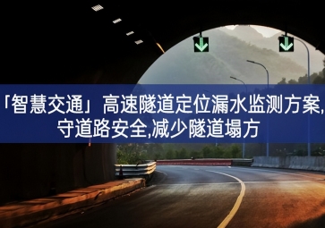 「智慧交通」高速隧道定位漏水監(jiān)測(cè)方案,守道路安全,減少隧道塌方