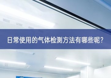 日常使用的氣體檢測(cè)方法有哪些呢？