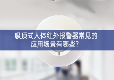 吸頂式人體紅外報(bào)警器常見的應(yīng)用場(chǎng)景有哪些？