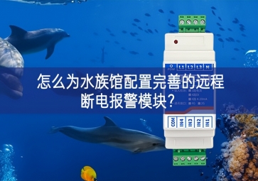 怎么為水族館配置完善的遠(yuǎn)程斷電報(bào)警模塊？