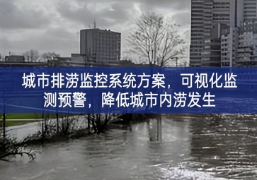 「智慧城市」城市排澇監(jiān)控系統(tǒng)方案，可視化監(jiān)測預(yù)警，降低城市內(nèi)澇發(fā)生