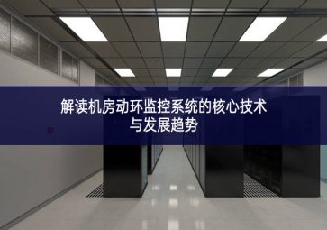 解讀機房動環(huán)監(jiān)控系統(tǒng)的核心技術(shù)與發(fā)展趨勢