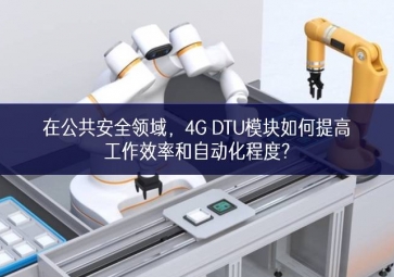 在公共安全領(lǐng)域，4G DTU模塊如何提高工作效率和自動(dòng)化程度?